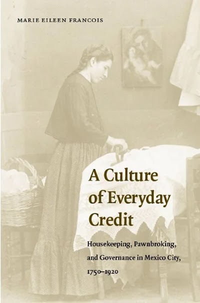 A Culture of Everyday Credit- Housekeeping, Pawnbroking, and Governance in Mexico City, 1750-1920
