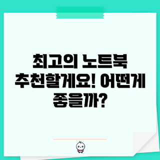 노트북추천, 어떤 노트북이 좋을까, 노트북 구매 가이드, 최고의 노트북은 무엇인가, 왜 노트북이 중요한가