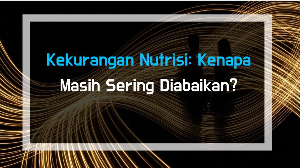 Kekurangan Nutrisi: Kenapa Masih Sering Diabaikan?