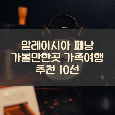 말레이시아 페낭 가볼만한곳 가족여행 추천 10선 썸네일