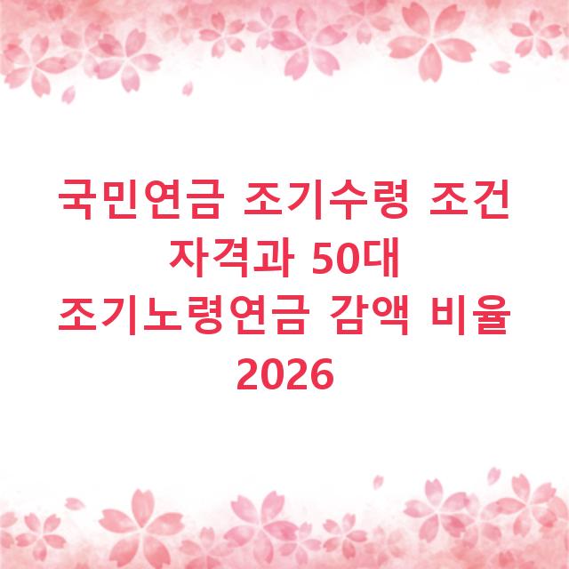 국민연금 조기수령 조건 자격과 50대 조기노령연금 감액 비율 2026