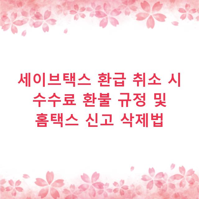 세이브택스 환급 취소 시 수수료 환불 규정 및 홈택스 신고 삭제법