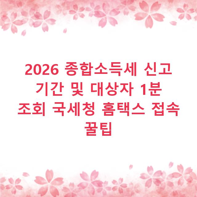 2026 종합소득세 신고 기간 및 대상자 1분 조회 국세청 홈택스 접속 꿀팁