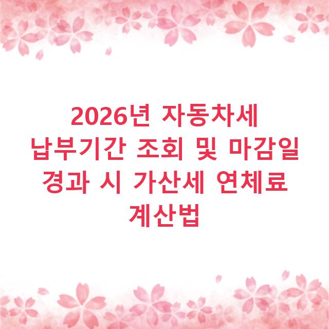 2026년 자동차세 납부기간 조회 및 마감일 경과 시 가산세 연체료 계산법