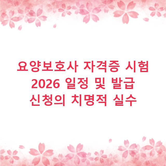 요양보호사 자격증 시험 2026 일정 및 발급 신청의 치명적 실수