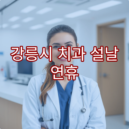 강릉시 치과 설날 연휴 진료 병원 및 휴무일 정보 확인