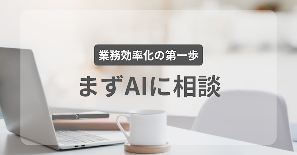 業務効率化、まずAIに相談してみるという選択肢
