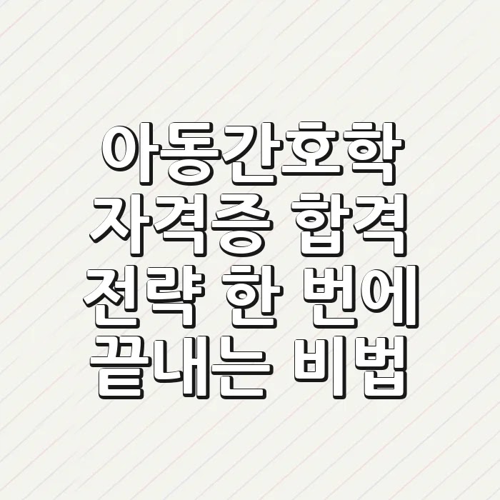 아동간호학 자격증 합격 전략: 한 번에 끝내는 비법!