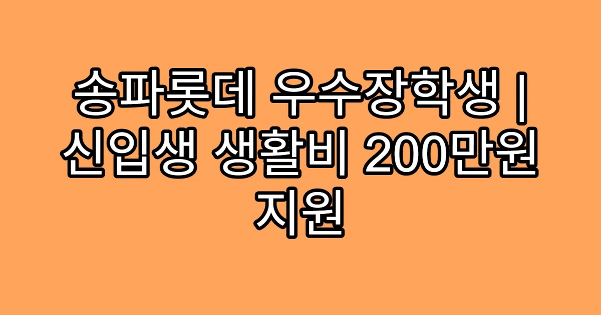 송파롯데 우수장학생 | 신입생 생활비 200만원 지원