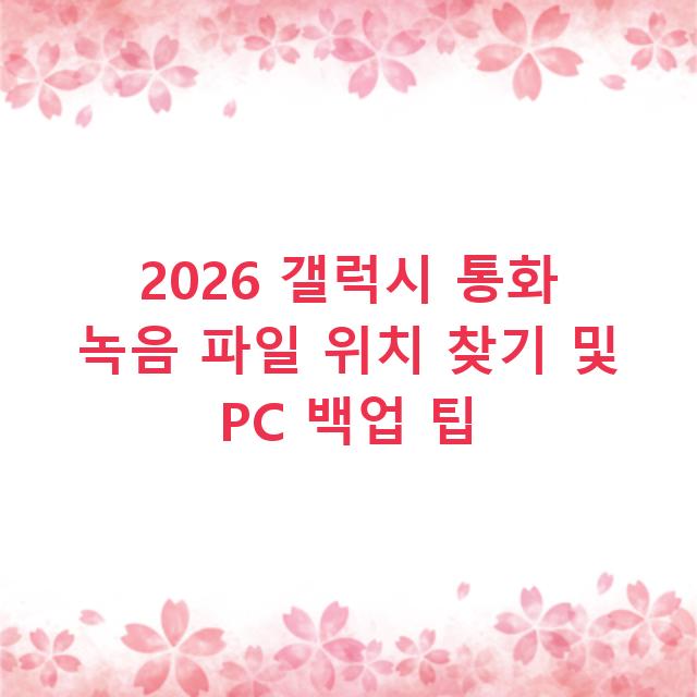 2026 갤럭시 통화 녹음 파일 위치 찾기 및 PC 백업 팁