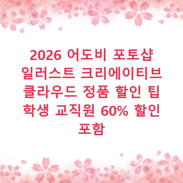 2026 어도비 포토샵 일러스트 크리에이티브 클라우드 정품 할인 팁 학생 교직원 60% 할인 포함
