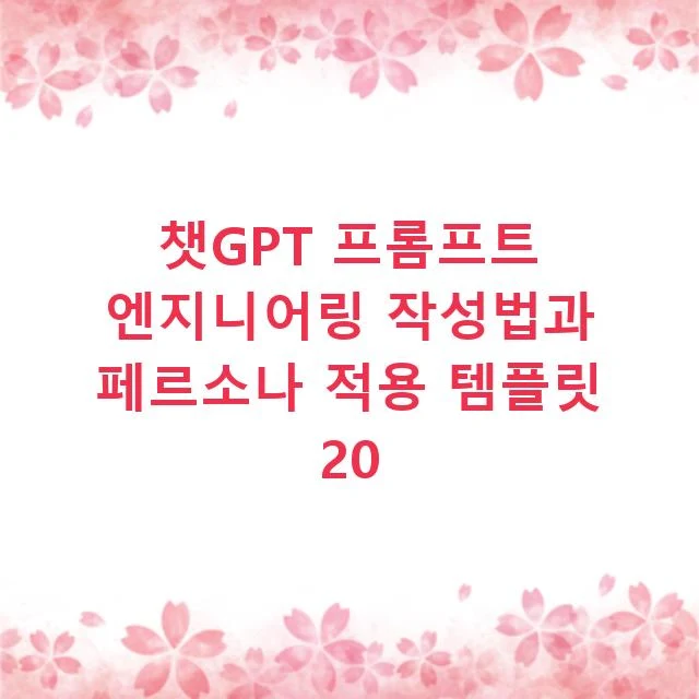 챗GPT 프롬프트 엔지니어링 작성법과 페르소나 적용 템플릿 20