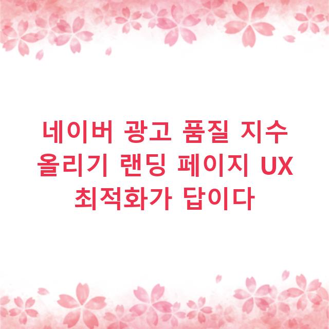 네이버 광고 품질 지수 올리기 랜딩 페이지 UX 최적화가 답이다