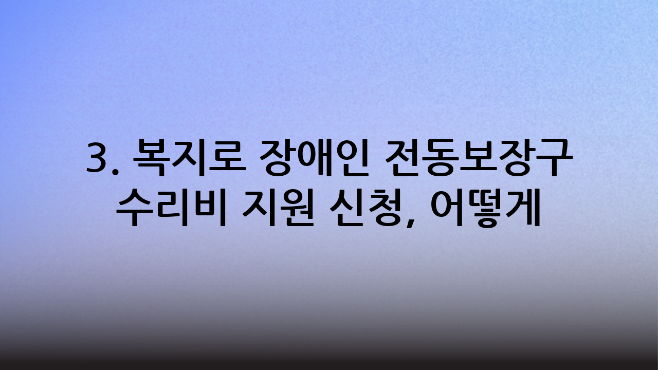 3. 복지로 장애인 전동보장구 수리비 지원 신청, 어떻게 하나요? (신청 방법 및 절차)