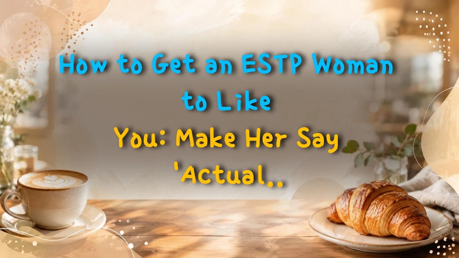How to Get an ESTP Woman to Like You: Make Her Say 'Actually, I Like That' Without Crossing the Line