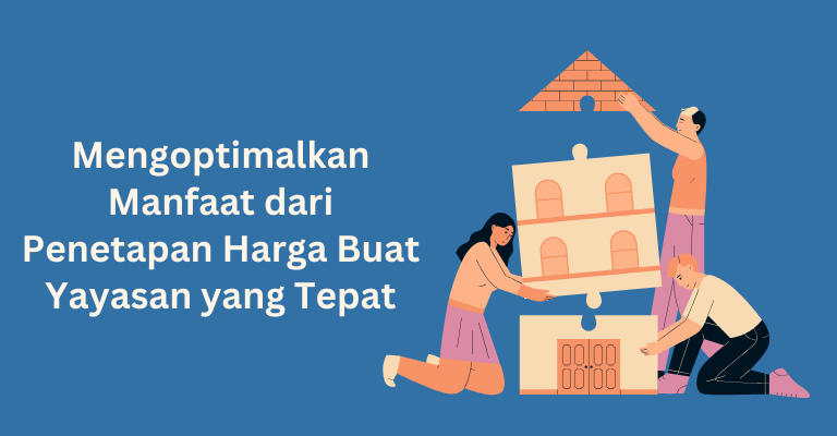 Mengoptimalkan Manfaat dari Penetapan Harga Buat Yayasan yang Tepat