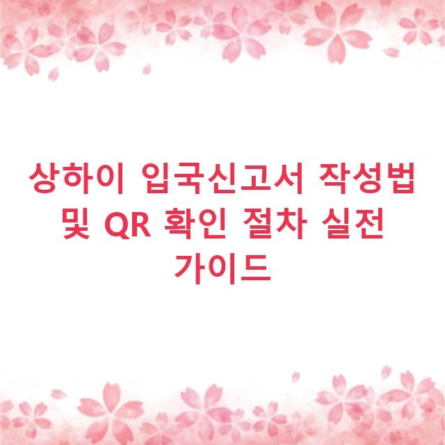 상하이 입국신고서 작성법 및 QR 확인 절차 실전 가이드