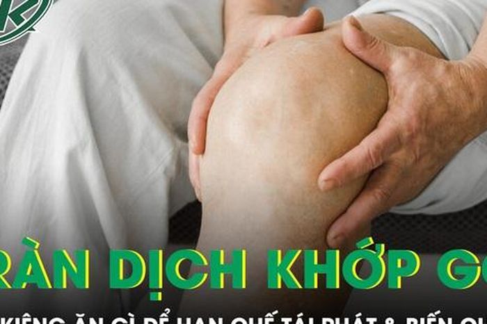 Tràn dịch khớp gối nên kiêng ăn gì để hạn chế tái phát và biến chứng? - Báo Sức Khỏe &amp; Đời Sống
