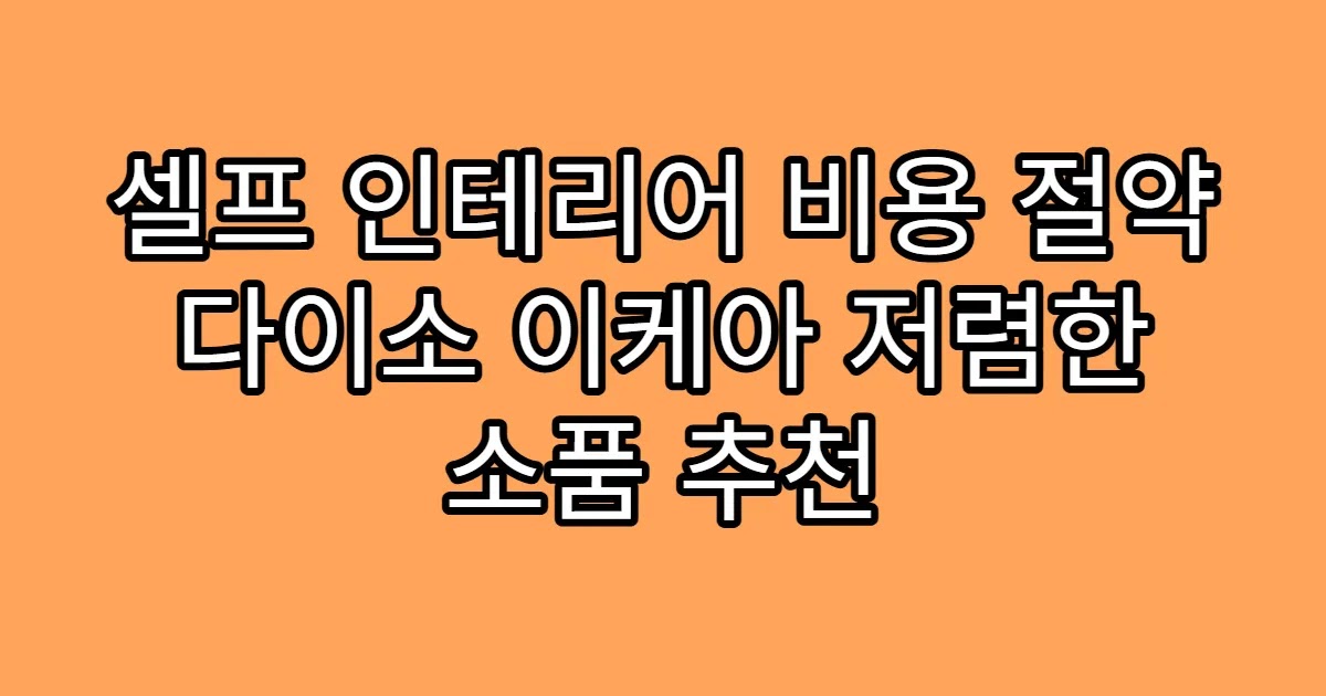 셀프 인테리어 비용 절약 다이소 이케아 저렴한 소품 추천