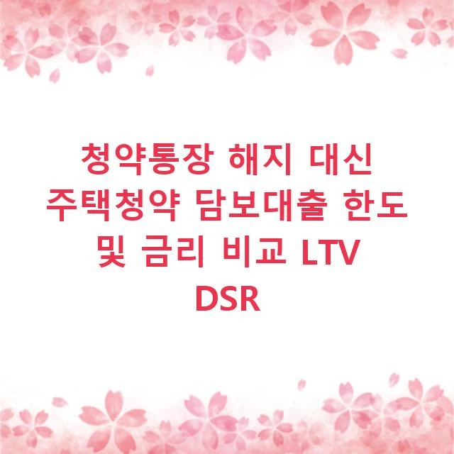 청약통장 해지 대신 주택청약 담보대출 한도 및 금리 비교 LTV DSR