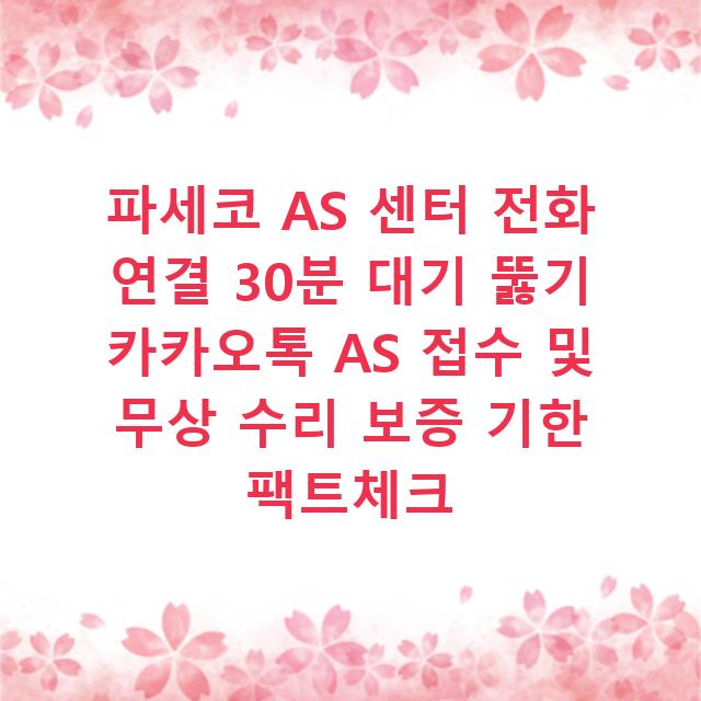 파세코 AS 센터 전화 연결 30분 대기 뚫기 카카오톡 AS 접수 및 무상 수리 보증 기한 팩트체크