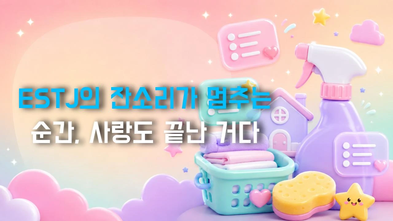 ESTJ의 잔소리가 멈추는 순간, 사랑도 끝난 거다