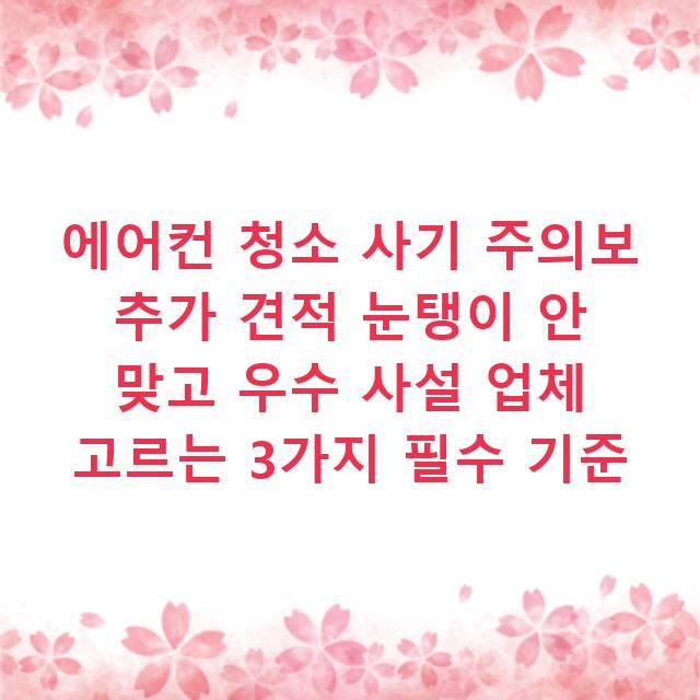 에어컨 청소 사기 주의보 추가 견적 눈탱이 안 맞고 우수 사설 업체 고르는 3가지 필수 기준