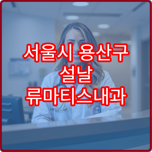 서울시 용산구 설날 류마티스내과 연휴 진료 병원 관절염·만성 통증 상담 가능