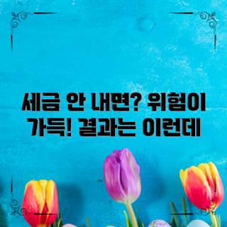 세금 신고 안했을때, 세금 신고를 안 하면, 세금 미신고 불이익, 세금 신고 어떻게 하나, 세금 신고 이유