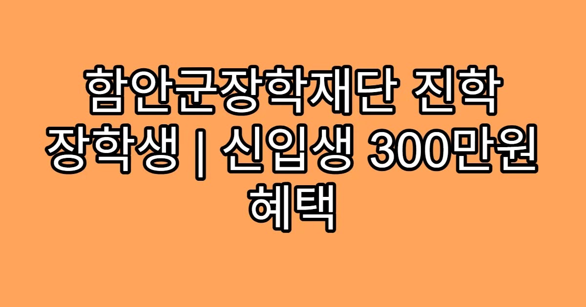 함안군장학재단 진학 장학생 | 신입생 300만원 혜택