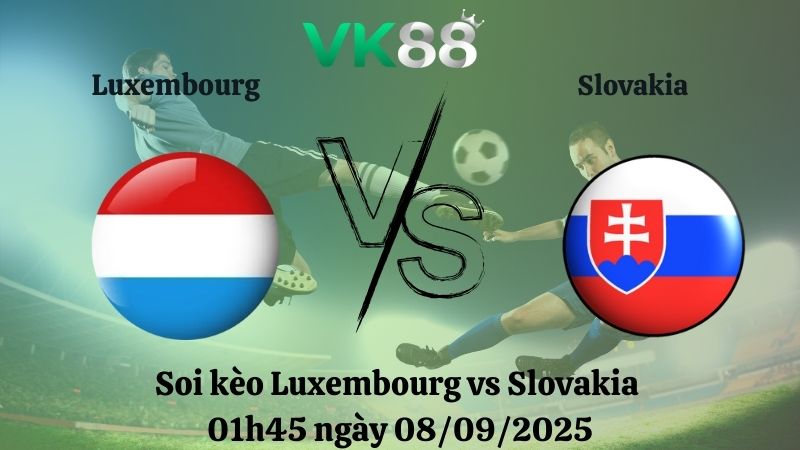 Soi kèo Luxembourg vs Slovakia 01h45 ngày 08/09/2025