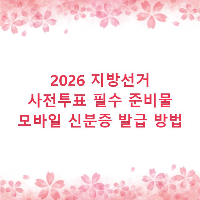 2026 지방선거 사전투표 필수 준비물 모바일 신분증 발급 방법