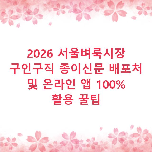 2026 서울벼룩시장 구인구직 종이신문 배포처 및 온라인 앱 100% 활용 꿀팁