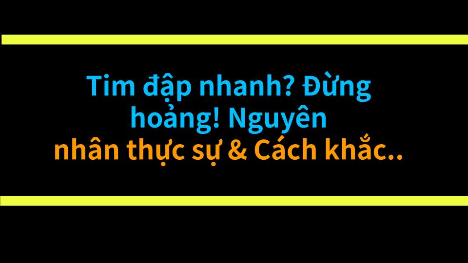 Tim đập nhanh? Đừng hoảng! Nguyên nhân thực sự & Cách khắc phục hiệu quả
