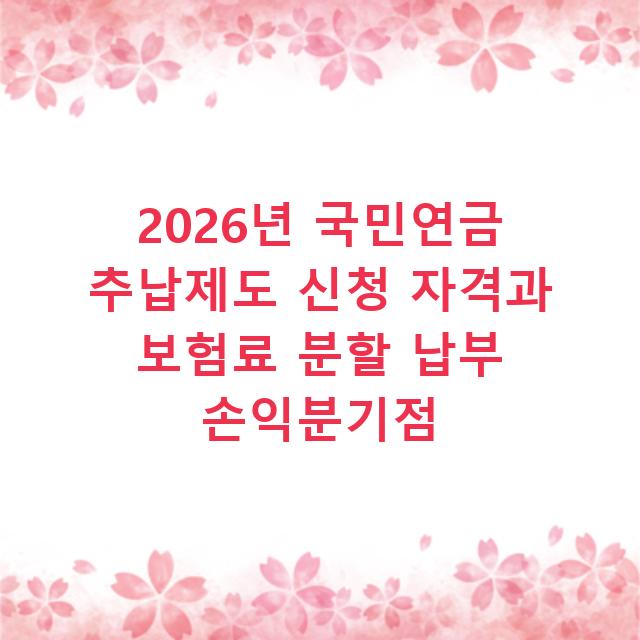 2026년 국민연금 추납제도 신청 자격과 보험료 분할 납부 손익분기점
