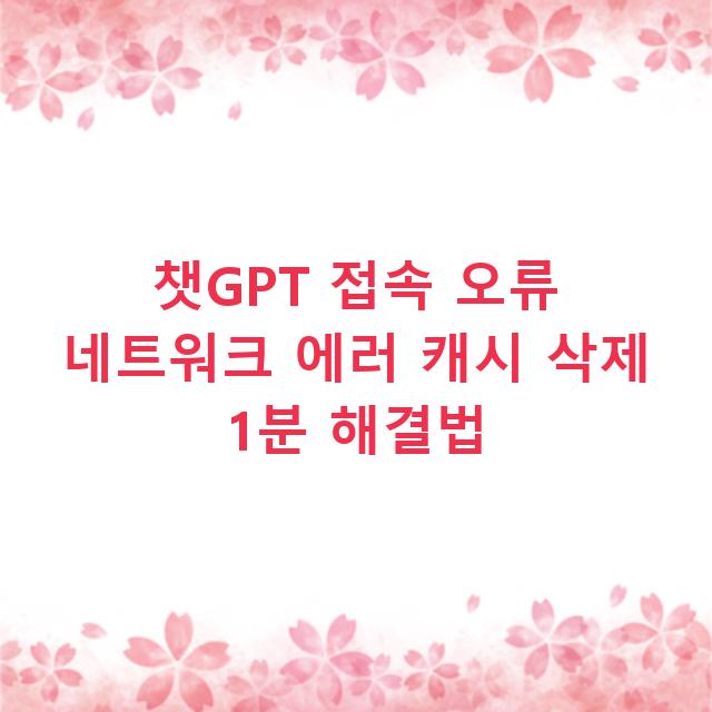 챗GPT 접속 오류 네트워크 에러 캐시 삭제 1분 해결법