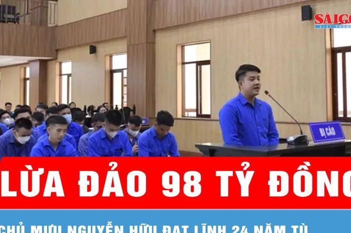 Lừa đảo 98 tỷ đồng, chủ mưu Nguyễn Hữu Đạt lãnh 24 năm tù - Báo Sài Gòn Giải Phóng