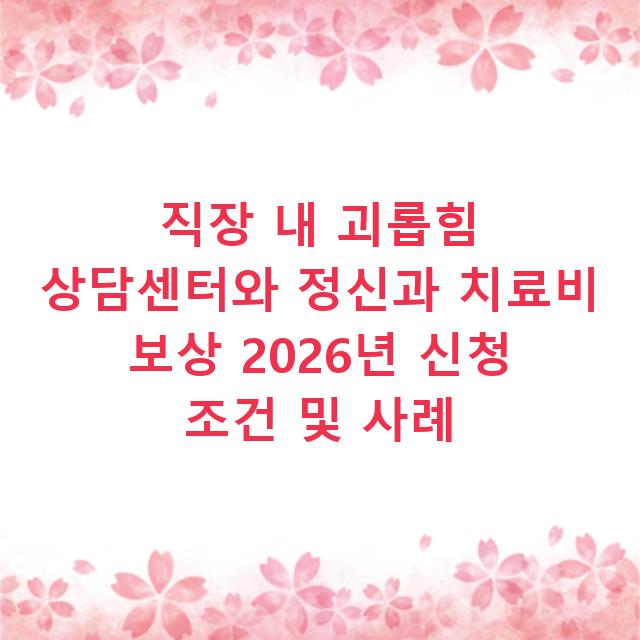 직장 내 괴롭힘 상담센터와 정신과 치료비 보상 2026년 신청 조건 및 사례