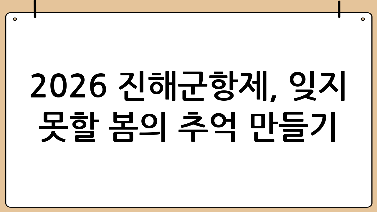 2026 진해군항제, 잊지 못할 봄의 추억 만들기
