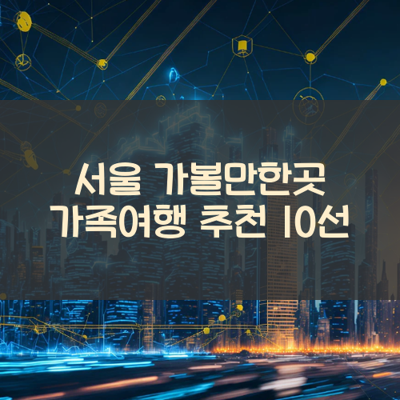 서울 가볼만한곳 가족여행 추천 10선 썸네일