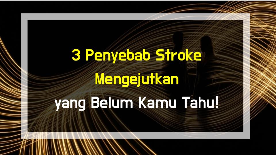 3 Penyebab Stroke Mengejutkan yang Belum Kamu Tahu!