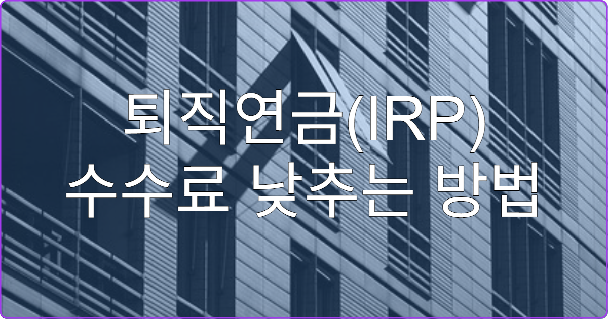 퇴직연금(IRP) 수수료 낮추는 방법