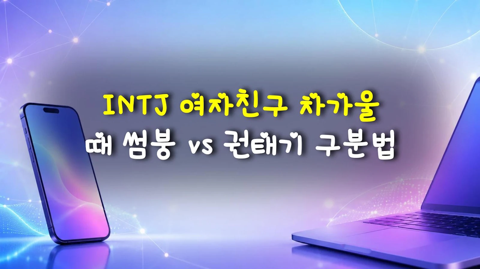 INTJ 여자친구 차가울 때 썸붕 vs 권태기 구분법