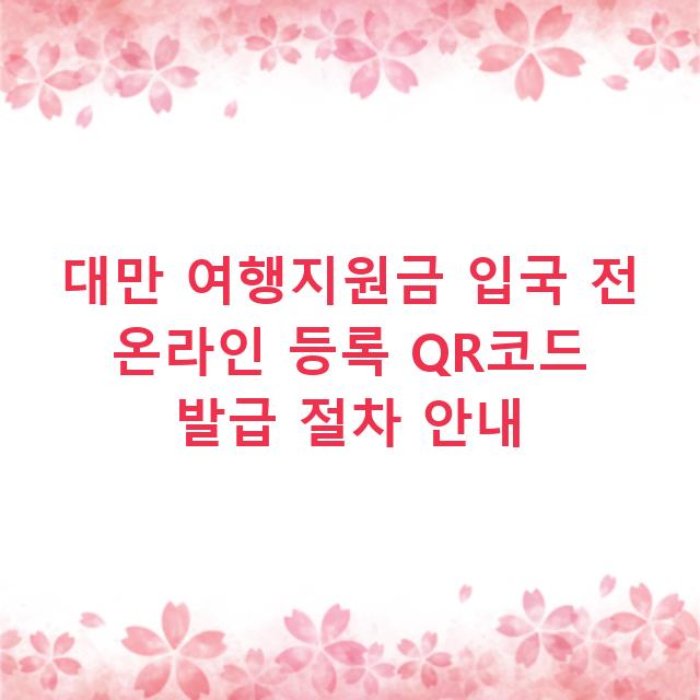 대만 여행지원금 입국 전 온라인 등록 QR코드 발급 절차 안내