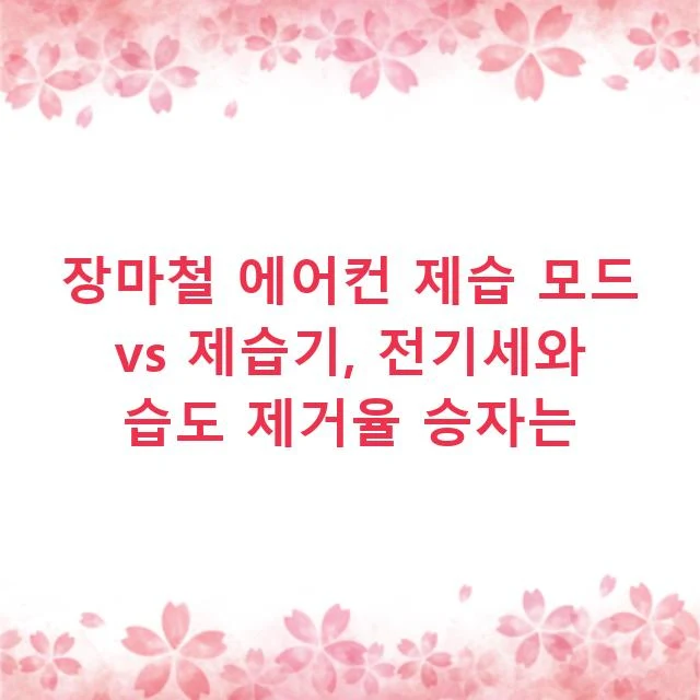 장마철 에어컨 제습 모드 vs 제습기, 전기세와 습도 제거율 승자는
