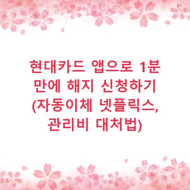 현대카드 앱으로 1분 만에 해지 신청하기 (자동이체 넷플릭스, 관리비 대처법)