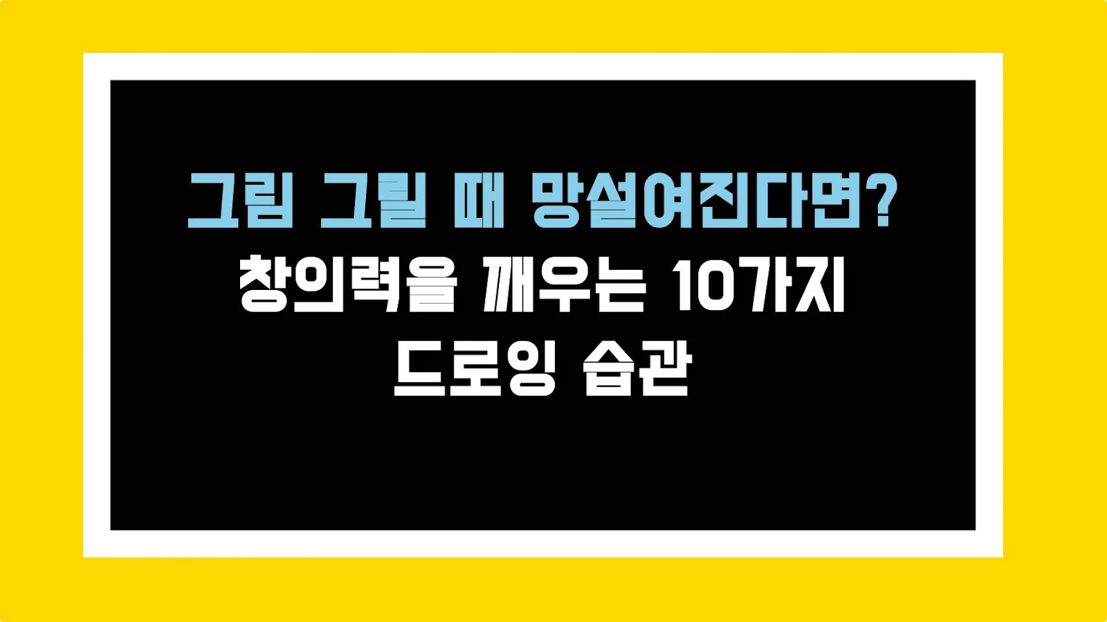 그림 그릴 때 망설여진다면? 창의력을 깨우는 10가지 드로잉 습관