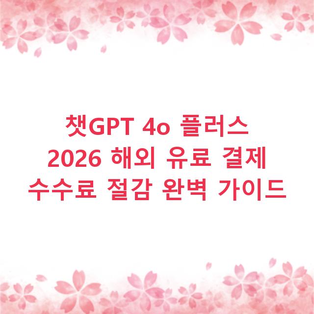 챗GPT 4o 플러스 2026 해외 유료 결제 수수료 절감 완벽 가이드