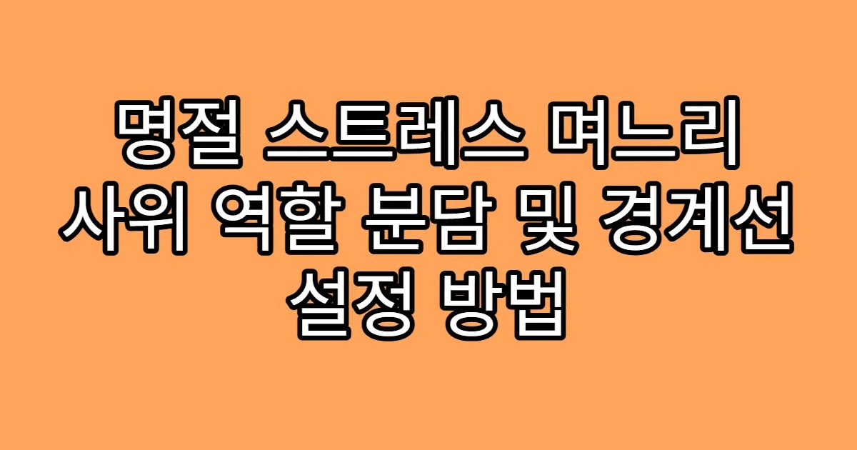 명절 스트레스 며느리 사위 역할 분담 및 경계선 설정 방법