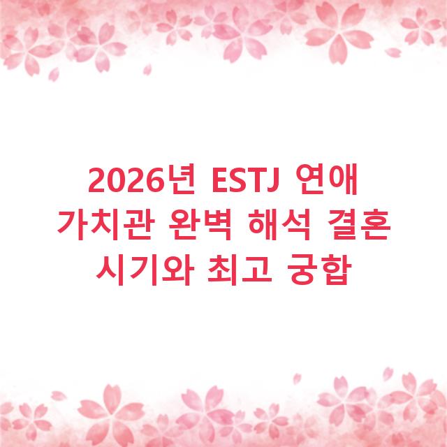 2026년 ESTJ 연애 가치관 완벽 해석 결혼 시기와 최고 궁합